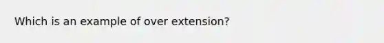 Which is an example of over extension?