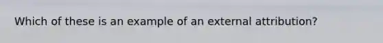 Which of these is an example of an external attribution?