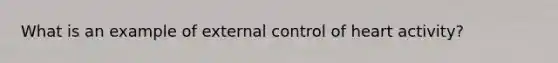 What is an example of external control of heart activity?