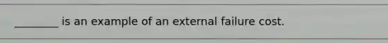 ________ is an example of an external failure cost.