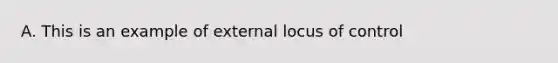 A. This is an example of external locus of control