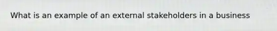 What is an example of an external stakeholders in a business