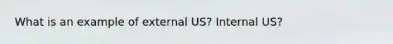 What is an example of external US? Internal US?