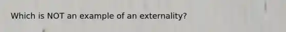 Which is NOT an example of an externality?