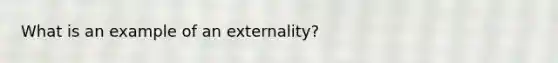 What is an example of an externality?