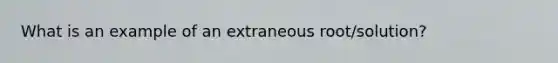 What is an example of an extraneous root/solution?