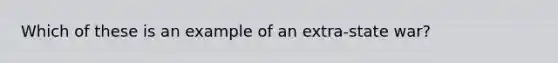 Which of these is an example of an extra-state war?