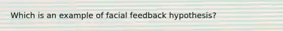 Which is an example of facial feedback hypothesis?