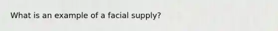 What is an example of a facial supply?