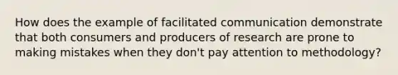 How does the example of facilitated communication demonstrate that both consumers and producers of research are prone to making mistakes when they don't pay attention to methodology?