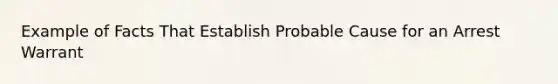 Example of Facts That Establish Probable Cause for an Arrest Warrant