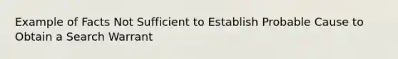 Example of Facts Not Sufficient to Establish Probable Cause to Obtain a Search Warrant