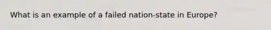 What is an example of a failed nation-state in Europe?