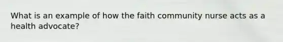 What is an example of how the faith community nurse acts as a health advocate?