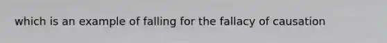 which is an example of falling for the fallacy of causation