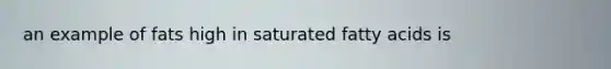 an example of fats high in saturated fatty acids is