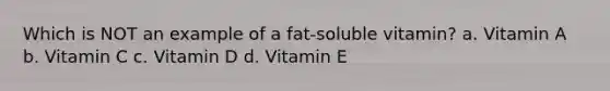 Which is NOT an example of a fat-soluble vitamin? a. Vitamin A b. Vitamin C c. Vitamin D d. Vitamin E