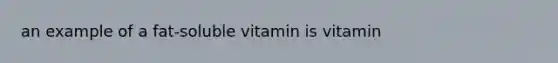 an example of a fat-soluble vitamin is vitamin