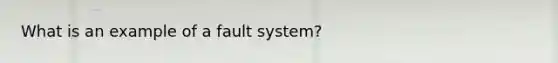 What is an example of a fault system?