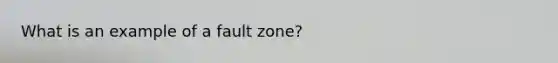 What is an example of a fault zone?