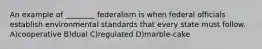 An example of ________ federalism is when federal officials establish environmental standards that every state must follow. A)cooperative B)dual C)regulated D)marble-cake