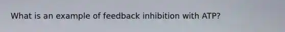 What is an example of feedback inhibition with ATP?