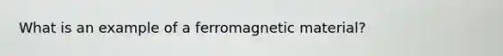 What is an example of a ferromagnetic material?