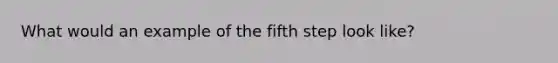 What would an example of the fifth step look like?