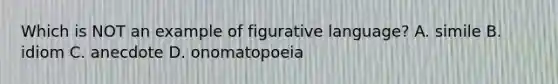 Which is NOT an example of figurative language? A. simile B. idiom C. anecdote D. onomatopoeia