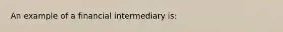 An example of a financial intermediary​ is: