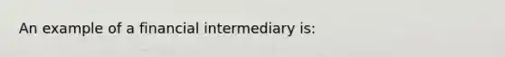 An example of a financial intermediary is: