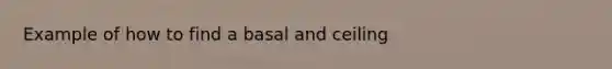 Example of how to find a basal and ceiling