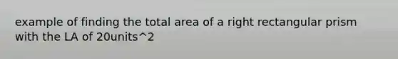 example of finding the total area of a right rectangular prism with the LA of 20units^2