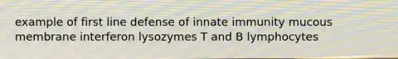 example of first line defense of innate immunity mucous membrane interferon lysozymes T and B lymphocytes