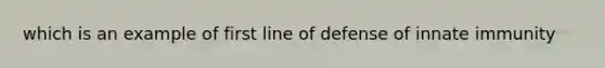 which is an example of first line of defense of innate immunity