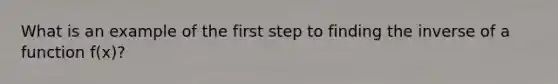 What is an example of the first step to finding the inverse of a function f(x)?