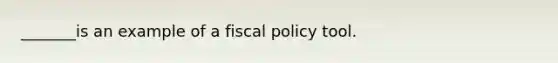 _______is an example of a fiscal policy tool.