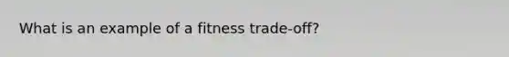 What is an example of a fitness trade-off?