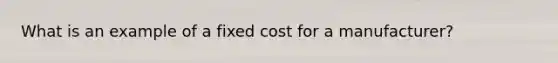 What is an example of a fixed cost for a manufacturer?