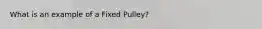 What is an example of a Fixed Pulley?