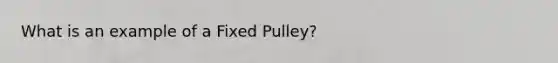 What is an example of a Fixed Pulley?