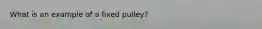 What is an example of a fixed pulley?