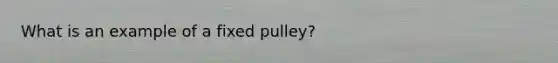 What is an example of a fixed pulley?