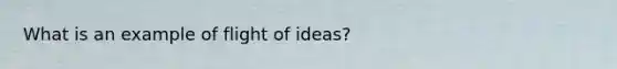 What is an example of flight of ideas?