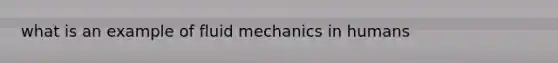 what is an example of fluid mechanics in humans