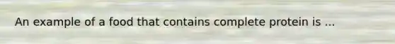 An example of a food that contains complete protein is ...