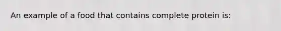 An example of a food that contains complete protein is: