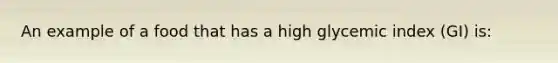 An example of a food that has a high glycemic index (GI) is: