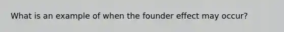 What is an example of when the founder effect may occur?