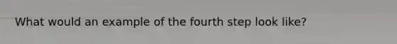 What would an example of the fourth step look like?